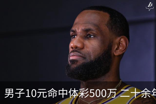 男子10元命中体彩500万 二十余年坚持理性购彩